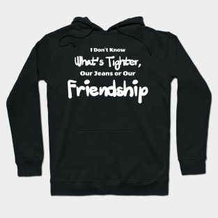 i don't know what's tighter, our jeans our friendship Hoodie